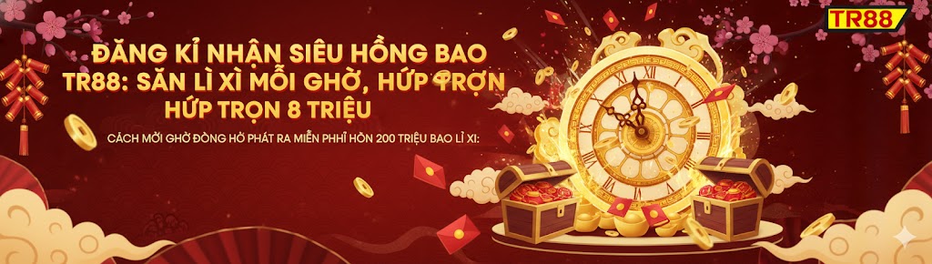 Đăng Kí Nhận Siêu Hồng Bao TR88 - Săn Lì Xì Mỗi Giờ, Húp Trọn 8 Triệu